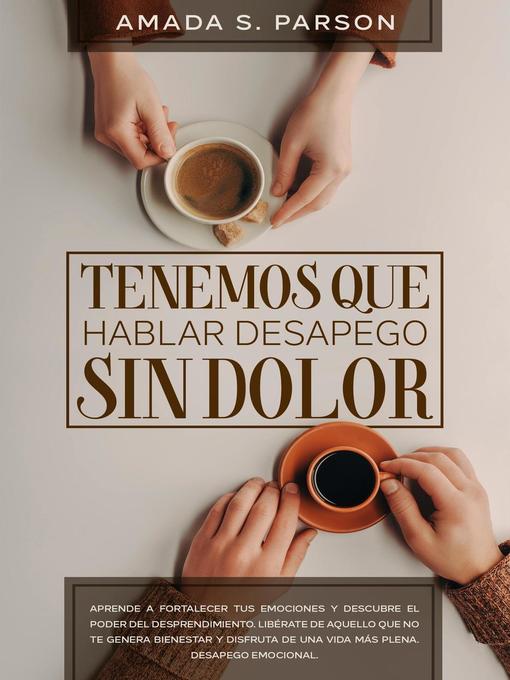 Title details for Tenemos que hablar desapego sin dolor aprende a fortalecer tus emociones y descubre el poder del desprendimiento. Libérate de aquello que no te genera bienestar y disfruta de una vida más plena by AMADA S. PARSON - Available